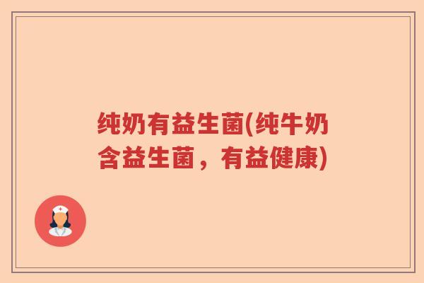 纯奶有益生菌(纯牛奶含益生菌,有益健康) 纯奶有益生菌(纯牛奶含益生菌,有益健康)