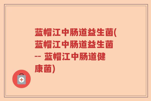蓝帽江中肠道益生菌(蓝帽江中肠道益生菌 -- 蓝帽江中肠道健康菌) 蓝帽江中肠道益生菌(蓝帽江中肠道益生菌 -- 蓝帽江中肠道健康菌)
