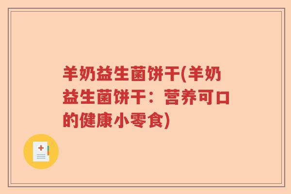 羊奶益生菌饼干(羊奶益生菌饼干:营养可口的健康小零食) 羊奶益生菌饼干(羊奶益生菌饼干:营养可口的健康小零食)