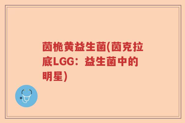 茵桅黄益生菌(茵克拉底LGG:益生菌中的明星) 茵桅黄益生菌(茵克拉底LGG:益生菌中的明星)