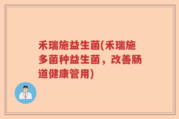 禾瑞施益生菌(禾瑞施多菌种益生菌，改善肠道健康管用)
