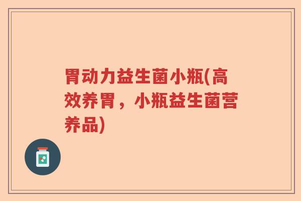 胃动力益生菌小瓶(高效养胃,小瓶益生菌营养品) 胃动力益生菌小瓶(高效养胃,小瓶益生菌营养品)