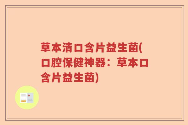 草本清口含片益生菌(口腔保健神器：草本口含片益生菌)