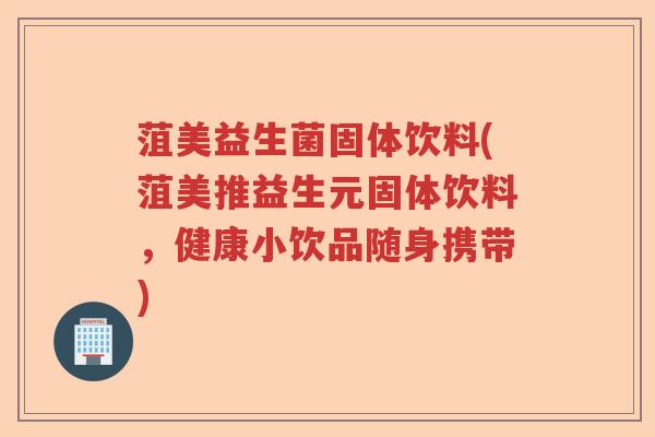 菹美益生菌固体饮料(菹美推益生元固体饮料，健康小饮品随身携带)