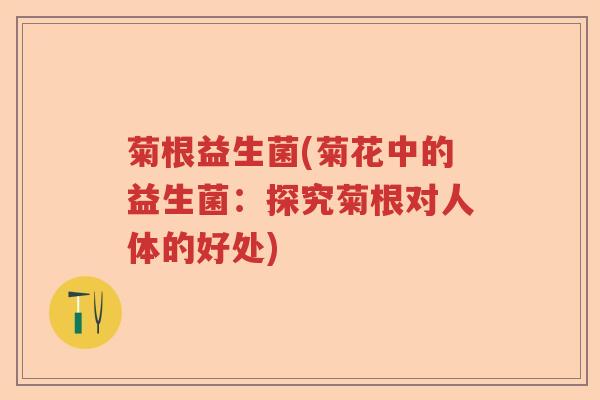 菊根益生菌(菊花中的益生菌：探究菊根对人体的好处)
