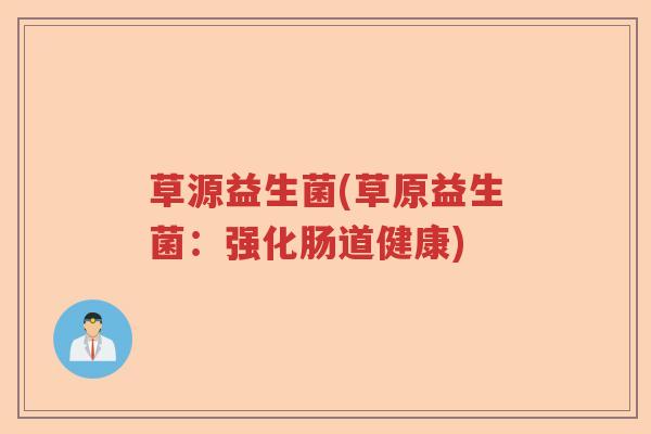 草源益生菌(草原益生菌：强化肠道健康)