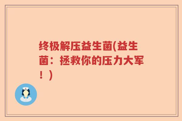 终极解压益生菌(益生菌：拯救你的压力大军！)