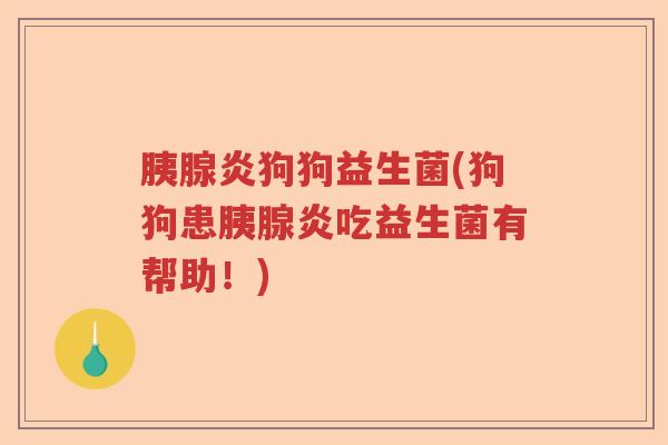 胰腺炎狗狗益生菌(狗狗患胰腺炎吃益生菌有帮助!) 胰腺炎狗狗益生菌(狗狗患胰腺炎吃益生菌有帮助!)