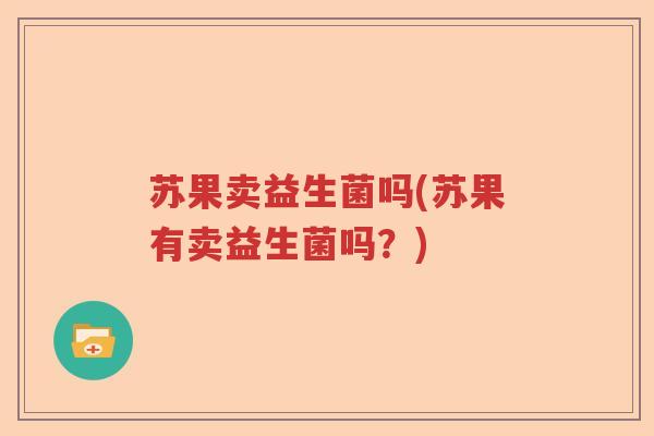 苏果卖益生菌吗(苏果有卖益生菌吗?) 苏果卖益生菌吗(苏果有卖益生菌吗?)