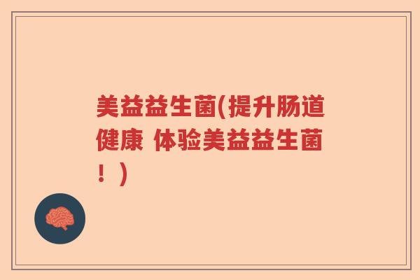 美益益生菌(提升肠道健康 体验美益益生菌!) 美益益生菌(提升肠道健康 体验美益益生菌!)