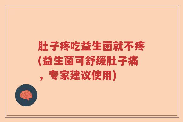 肚子疼吃益生菌就不疼(益生菌可舒缓肚子痛,专家建议使用) 肚子疼吃益生菌就不疼(益生菌可舒缓肚子痛,专家建议使用)