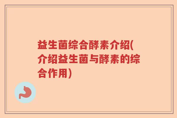 益生菌综合酵素介绍(介绍益生菌与酵素的综合作用) 益生菌综合酵素介绍(介绍益生菌与酵素的综合作用)