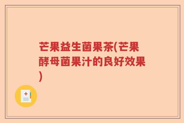 芒果益生菌果茶(芒果酵母菌果汁的良好效果) 芒果益生菌果茶(芒果酵母菌果汁的良好效果)