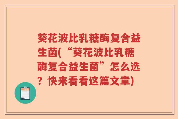 葵花波比乳糖酶复合益生菌(“葵花波比乳糖酶复合益生菌”怎么选?快来看看这篇文章) 葵花波比乳糖酶复合益生菌(“葵花波比乳糖酶复合益生菌”怎么选?快来看看这篇文章)