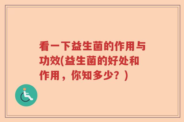 看一下益生菌的作用与功效(益生菌的好处和作用,你知多少?) 看一下益生菌的作用与功效(益生菌的好处和作用,你知多少?)