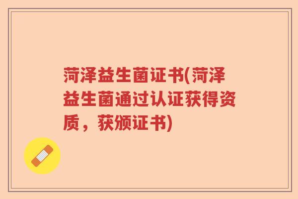 菏泽益生菌证书(菏泽益生菌通过认证获得资质,获颁证书) 菏泽益生菌证书(菏泽益生菌通过认证获得资质,获颁证书)