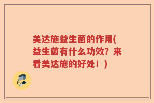 美达施益生菌的作用(益生菌有什么功效?来看美达施的好处!) 美达施益生菌的作用(益生菌有什么功效?来看美达施的好处!)