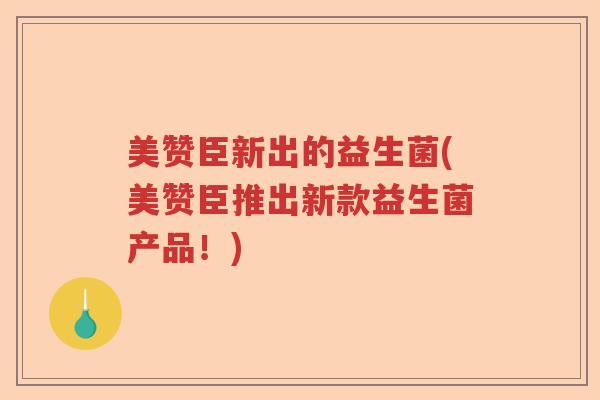 美赞臣新出的益生菌(美赞臣推出新款益生菌产品！)