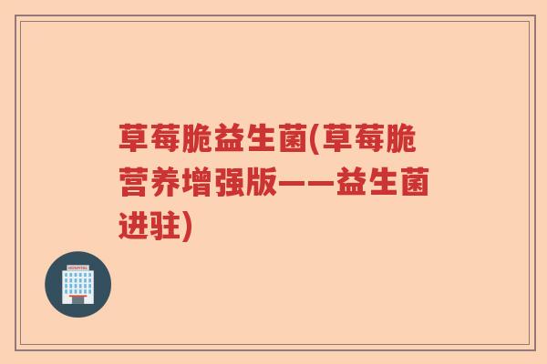 草莓脆益生菌(草莓脆营养增强版——益生菌进驻)