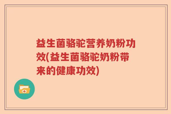 益生菌骆驼营养奶粉功效(益生菌骆驼奶粉带来的健康功效) 益生菌骆驼营养奶粉功效(益生菌骆驼奶粉带来的健康功效)