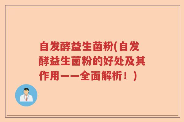 自发酵益生菌粉(自发酵益生菌粉的好处及其作用——全面解析!) 自发酵益生菌粉(自发酵益生菌粉的好处及其作用——全面解析!)