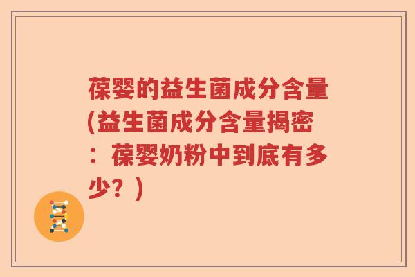葆婴的益生菌成分含量(益生菌成分含量揭密:葆婴奶粉中到底有多少?) 葆婴的益生菌成分含量(益生菌成分含量揭密:葆婴奶粉中到底有多少?)