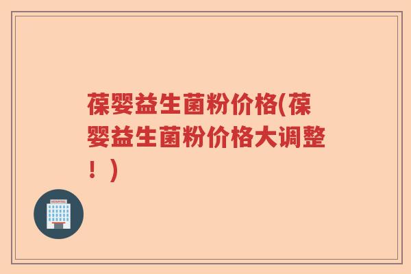 葆婴益生菌粉价格(葆婴益生菌粉价格大调整!) 葆婴益生菌粉价格(葆婴益生菌粉价格大调整!)