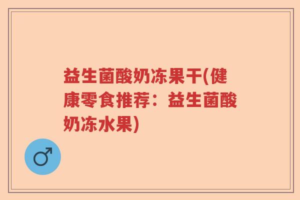 益生菌酸奶冻果干(健康零食推荐:益生菌酸奶冻水果) 益生菌酸奶冻果干(健康零食推荐:益生菌酸奶冻水果)
