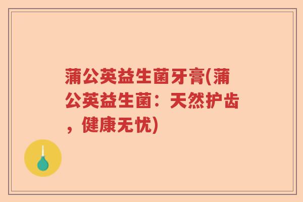 蒲公英益生菌牙膏(蒲公英益生菌:天然护齿,健康无忧) 蒲公英益生菌牙膏(蒲公英益生菌:天然护齿,健康无忧)