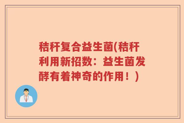 秸秆复合益生菌(秸秆利用新招数:益生菌发酵有着神奇的作用!) 秸秆复合益生菌(秸秆利用新招数:益生菌发酵有着神奇的作用!)