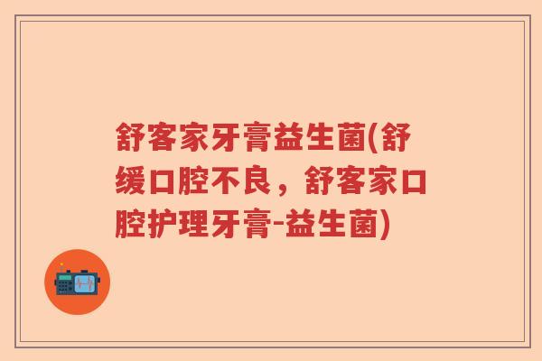 舒客家牙膏益生菌(舒缓口腔不良,舒客家口腔护理牙膏-益生菌) 舒客家牙膏益生菌(舒缓口腔不良,舒客家口腔护理牙膏-益生菌)