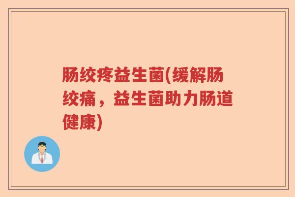 肠绞疼益生菌(缓解肠绞痛,益生菌助力肠道健康) 肠绞疼益生菌(缓解肠绞痛,益生菌助力肠道健康)