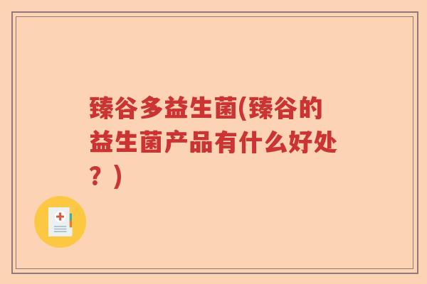 臻谷多益生菌(臻谷的益生菌产品有什么好处?) 臻谷多益生菌(臻谷的益生菌产品有什么好处?)