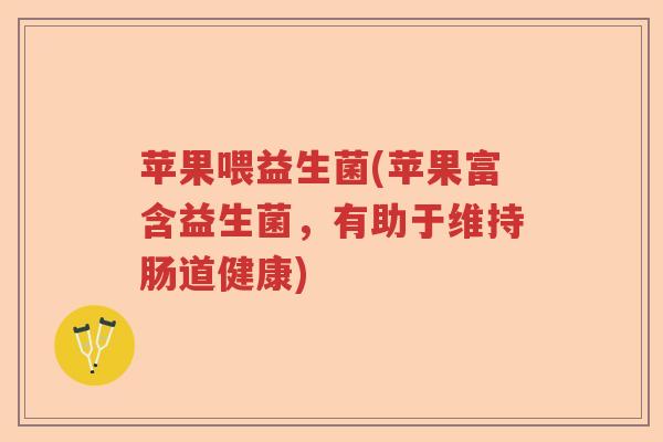苹果喂益生菌(苹果富含益生菌，有助于维持肠道健康)