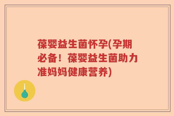 葆婴益生菌怀孕(孕期必备！葆婴益生菌助力准妈妈健康营养)