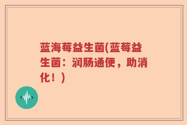 蓝海莓益生菌(蓝莓益生菌：润肠通便，助消化！)