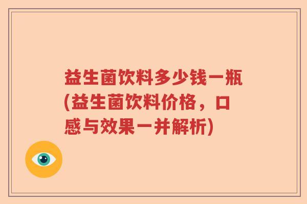 益生菌饮料多少钱一瓶(益生菌饮料价格,口感与效果一并解析) 益生菌饮料多少钱一瓶(益生菌饮料价格,口感与效果一并解析)