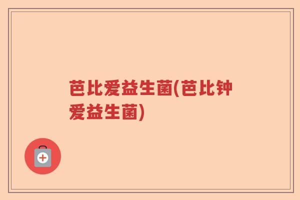 芭比爱益生菌(芭比钟爱益生菌) 芭比爱益生菌(芭比钟爱益生菌)