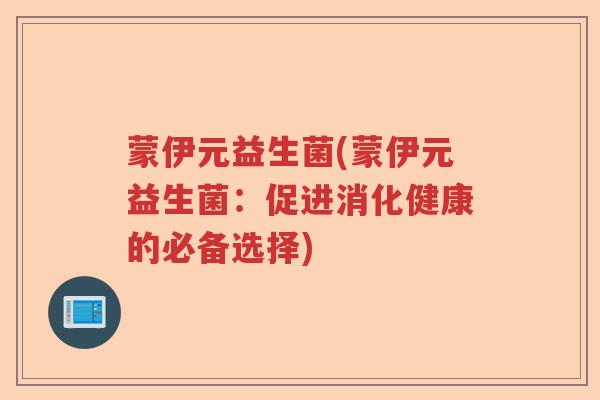 蒙伊元益生菌(蒙伊元益生菌:促进消化健康的必备选择) 蒙伊元益生菌(蒙伊元益生菌:促进消化健康的必备选择)