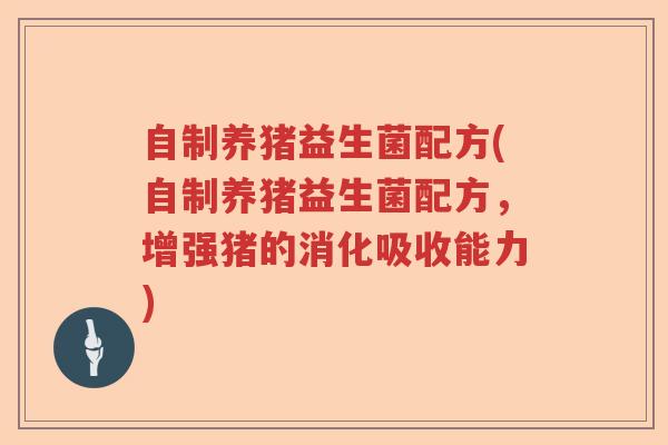 自制养猪益生菌配方(自制养猪益生菌配方,增强猪的消化吸收能力) 自制养猪益生菌配方(自制养猪益生菌配方,增强猪的消化吸收能力)