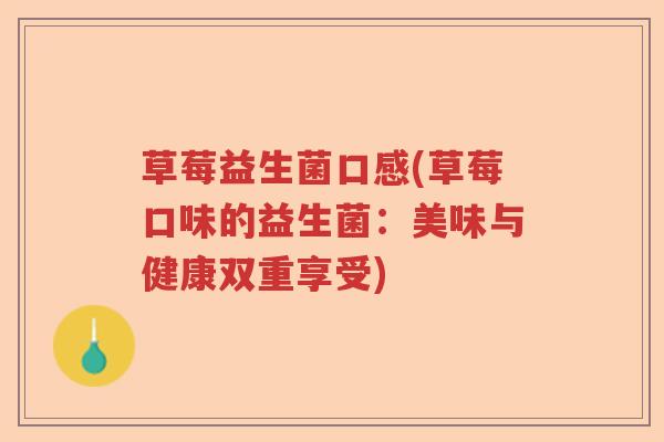 草莓益生菌口感(草莓口味的益生菌：美味与健康双重享受)