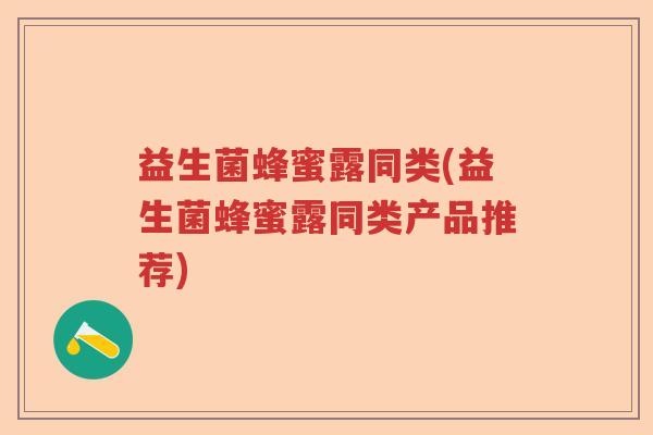 益生菌蜂蜜露同类(益生菌蜂蜜露同类产品推荐) 益生菌蜂蜜露同类(益生菌蜂蜜露同类产品推荐)