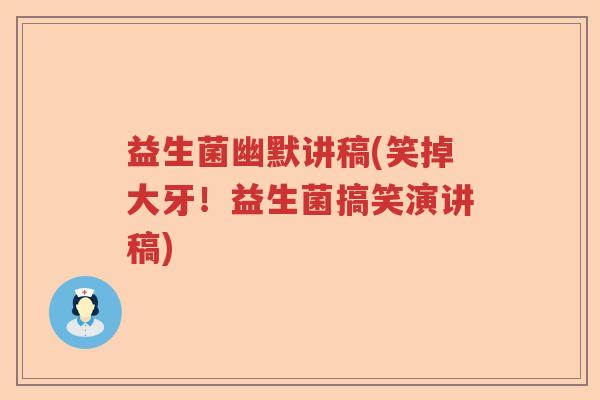 益生菌幽默讲稿(笑掉大牙!益生菌搞笑演讲稿) 益生菌幽默讲稿(笑掉大牙!益生菌搞笑演讲稿)