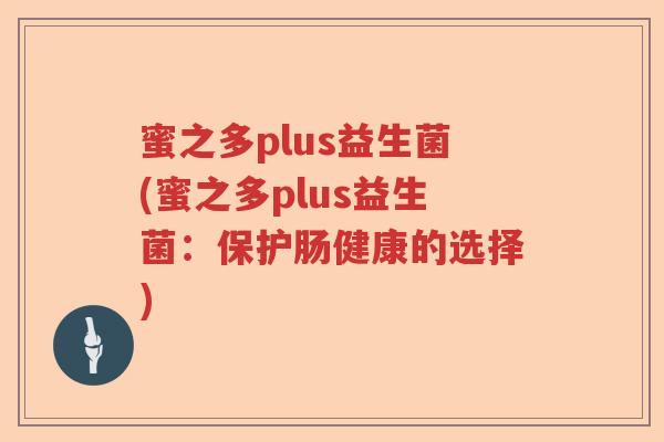 蜜之多plus益生菌(蜜之多plus益生菌:保护肠健康的选择) 蜜之多plus益生菌(蜜之多plus益生菌:保护肠健康的选择)