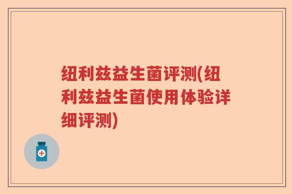 纽利兹益生菌评测(纽利兹益生菌使用体验详细评测)