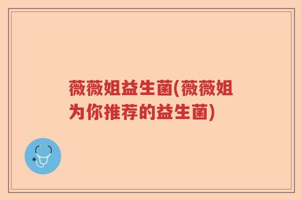 薇薇姐益生菌(薇薇姐为你推荐的益生菌) 薇薇姐益生菌(薇薇姐为你推荐的益生菌)