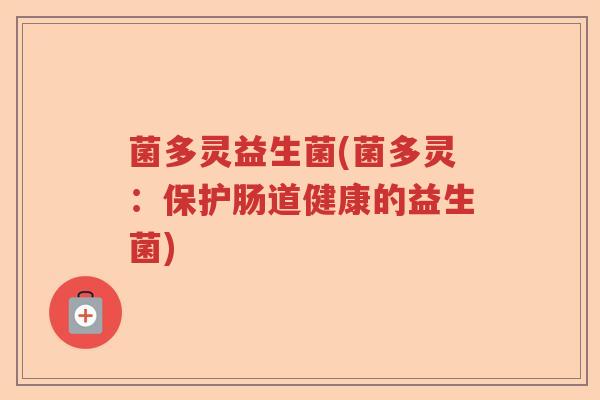 菌多灵益生菌(菌多灵：保护肠道健康的益生菌)