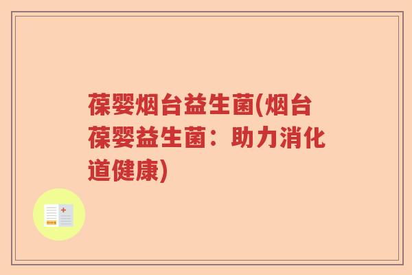 葆婴烟台益生菌(烟台葆婴益生菌：助力消化道健康)