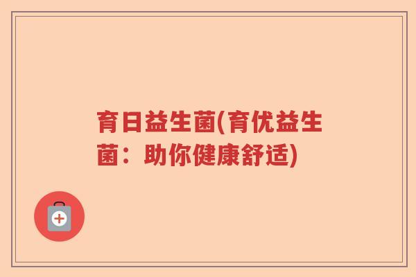 育日益生菌(育优益生菌:助你健康舒适) 育日益生菌(育优益生菌:助你健康舒适)