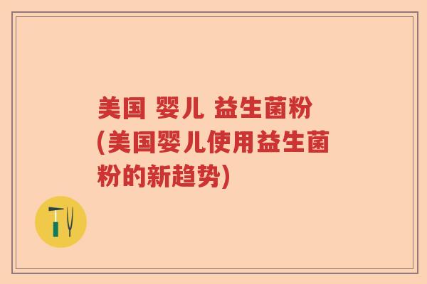 美国 婴儿 益生菌粉(美国婴儿使用益生菌粉的新趋势) 美国 婴儿 益生菌粉(美国婴儿使用益生菌粉的新趋势)